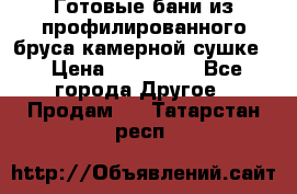 Готовые бани из профилированного бруса,камерной сушке. › Цена ­ 145 000 - Все города Другое » Продам   . Татарстан респ.